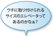 ウチに取り付けられるサイズのエレベータってあるのかなぁ？